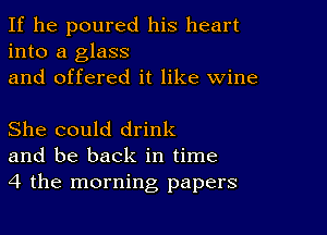 If he poured his heart
into a glass
and offered it like wine

She could drink
and be back in time
4 the morning papers