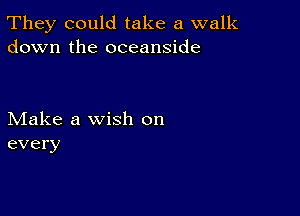 They could take a walk
down the oceanside

Make a wish on
every