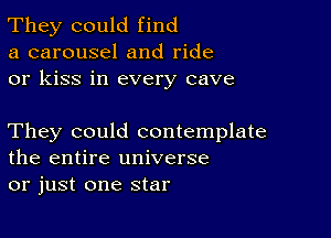 They could find
a carousel and ride
or kiss in every cave

They could contemplate
the entire universe
or just one star