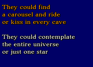 They could find
a carousel and ride
or kiss in every cave

They could contemplate
the entire universe
or just one star