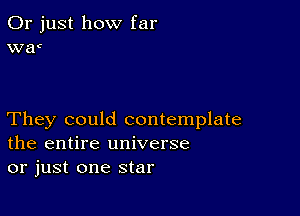 Or just how far
wac

They could contemplate
the entire universe
or just one star