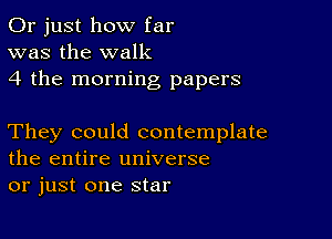 Or just how far
was the walk
4 the morning papers

They could contemplate
the entire universe
or just one star