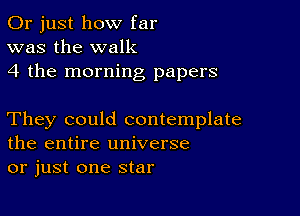 Or just how far
was the walk
4 the morning papers

They could contemplate
the entire universe
or just one star