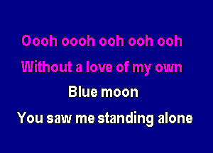 Blue moon

You saw me standing alone