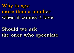 TWhy is age
more than a number
when it comes 2 love

Should we ask
the ones who speculate