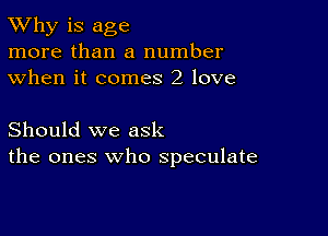 TWhy is age
more than a number
when it comes 2 love

Should we ask
the ones who speculate