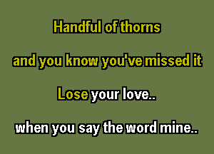 Handful of thorns
and you know you've missed it

Lose your love..

when you say the word mine..