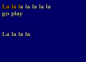 La la la la la la la
go play

La la la la