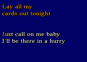 Lay all my
cards out tonight

Just call on me baby
I'll be there in a hurry