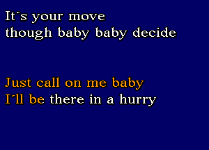 It's your move
though baby baby decide

Just call on me baby
I'll be there in a hurry