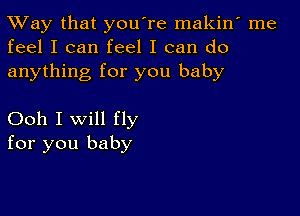 TWay that you're makin' me
feel I can feel I can do

anything for you baby

Ooh I will fly
for you baby