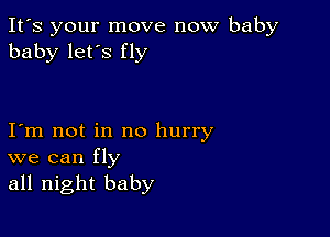 It's your move now baby
baby let's fly

I m not in no hurry
we can fly
all night baby