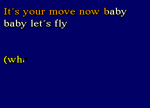 It's your move now baby
baby let's fly

(Whi