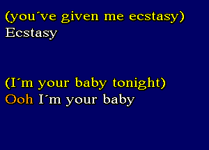 (you've given me ecstasy)
Ecstasy

(I m your baby tonight)
Ooh I'm your baby