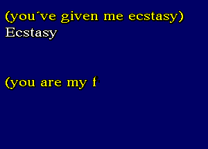 (you've given me ecstasy)
Ecstasy

(you are my I