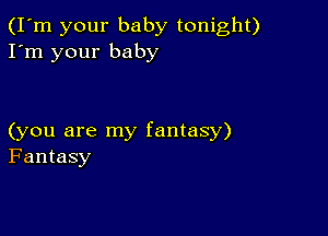 (I'm your baby tonight)
I'm your baby

(you are my fantasy)
Fantasy