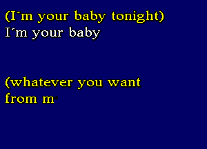 (I'm your baby tonight)
I'm your baby

(whatever you want
from m