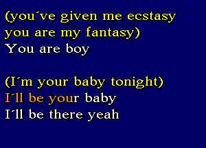 (you've given me ecstasy
you are my fantasy)
You are boy

(Iom your baby tonight)
I'll be your baby
I'll be there yeah