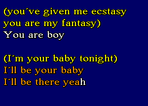 (you've given me ecstasy
you are my fantasy)
You are boy

(Iom your baby tonight)
I'll be your baby
I'll be there yeah