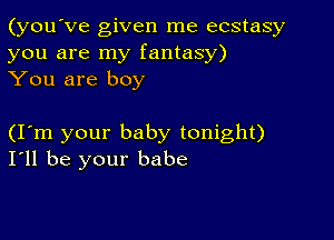 (you've given me ecstasy

you are my fantasy)
You are boy

(Iom your baby tonight)
I'll be your babe