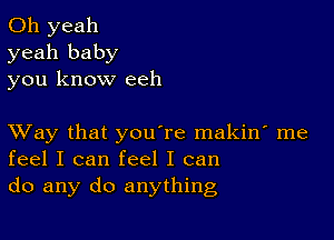 Oh yeah
yeah baby
you know eeh

XVay that you're makin' me
feel I can feel I can
do any do anything