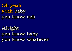 Oh yeah
yeah baby
you know eeh

Alright
you know baby
you know whatever