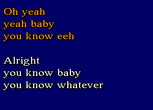 Oh yeah
yeah baby
you know eeh

Alright
you know baby
you know whatever