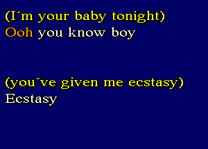 (I'm your baby tonight)
Ooh you know boy

(you've given me ecstasy)
Ecstasy