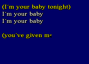 (I'm your baby tonight)
I'm your baby
I'm your baby

(you've given ma