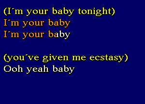 (I'm your baby tonight)
I'm your baby
I'm your baby

(you've given me ecstasy)
Ooh yeah baby