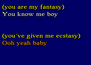 (you are my fantasy)
You know me boy

(you've given me ecstasy)
Ooh yeah baby