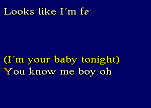 Looks like I'm fa

(I m your baby tonight)
You know me boy oh