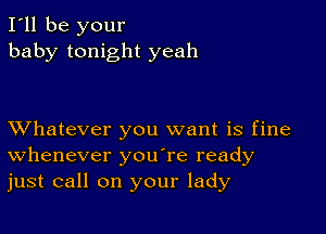 I'll be your
baby tonight yeah

XVhatever you want is fine
Whenever you're ready
just call on your lady