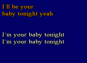 I'll be your
baby tonight yeah

Iom your baby tonight
I'm your baby tonight