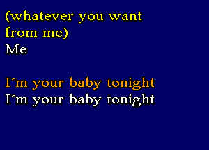 (Whatever you want

from me)
Me

Iom your baby tonight
I'm your baby tonight