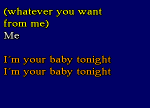 (Whatever you want

from me)
Me

Iom your baby tonight
I'm your baby tonight