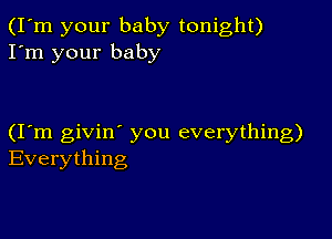 (I'm your baby tonight)
I'm your baby

(Iom givin' you everything)
Everything