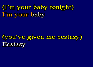 (I'm your baby tonight)
I'm your baby

(you've given me ecstasy)
Ecstasy