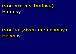 (you are my fantasy)
Fantasy

(you've given me ecstasy)
Ecstasy