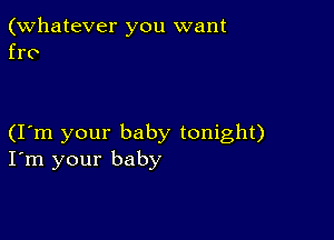 (Whatever you want
fro

(I m your baby tonight)
I'm your baby