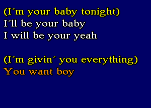 (I'm your baby tonight)
I'll be your baby
I will be your yeah

(Iom givin' you everything)
You want boy