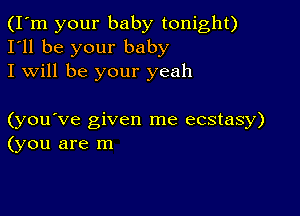 (I'm your baby tonight)
I'll be your baby
I will be your yeah

(you've given me ecstasy)
(you are m