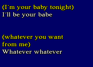 (I'm your baby tonight)
I'll be your babe

(whatever you want
from me)
Whatever whatever