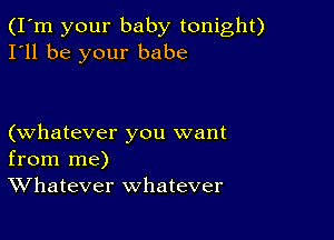 (I'm your baby tonight)
I'll be your babe

(whatever you want
from me)
Whatever whatever