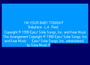 I'M YOUR BABY TONIGHT
Babyface - LA. Reid

Copyright (9 1880 Epic! Solar Songs, Inc. and Kear Music

This Arrangement Copyright (9 1880 Epic! Solar Songs, Inc.
and Kear Music Epic! Solar Songs, Inc. administered
by Sony Music P