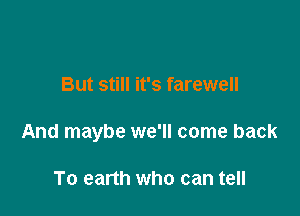 But still it's farewell

And maybe we'll come back

To earth who can tell