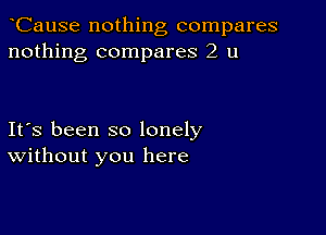 CauSe nothing compares
nothing compares 2 u

Ifs been so lonely
Without you here