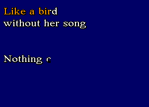 Like a bird
Without her song

Nothing P