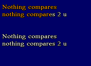 Nothing compares
nothing compares 2 u

Nothing compares
nothing compares 2 u