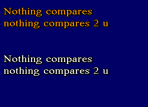 Nothing compares
nothing compares 2 u

Nothing compares
nothing compares 2 u